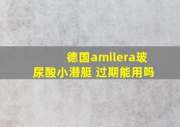 德国amilera玻尿酸小潜艇 过期能用吗